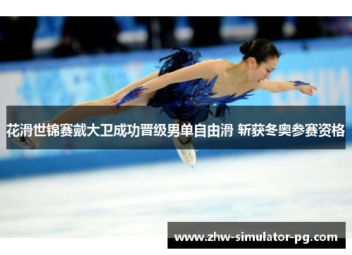 花滑世锦赛戴大卫成功晋级男单自由滑 斩获冬奥参赛资格