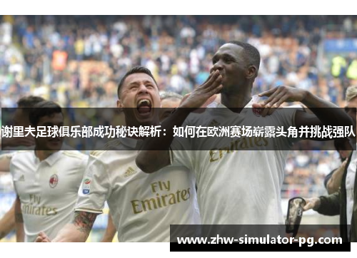 谢里夫足球俱乐部成功秘诀解析：如何在欧洲赛场崭露头角并挑战强队