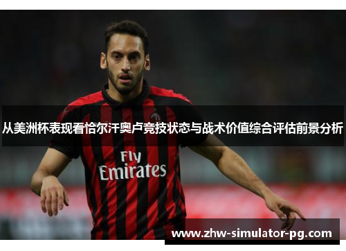 从美洲杯表现看恰尔汗奥卢竞技状态与战术价值综合评估前景分析