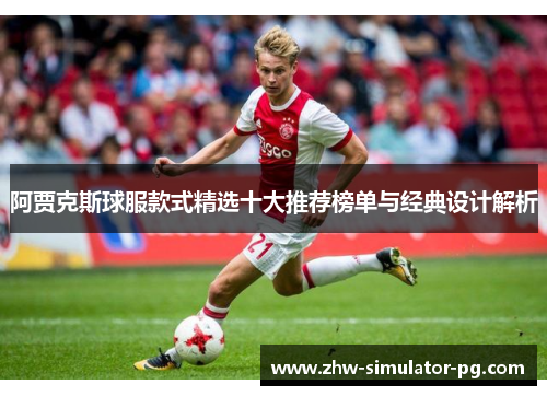 阿贾克斯球服款式精选十大推荐榜单与经典设计解析