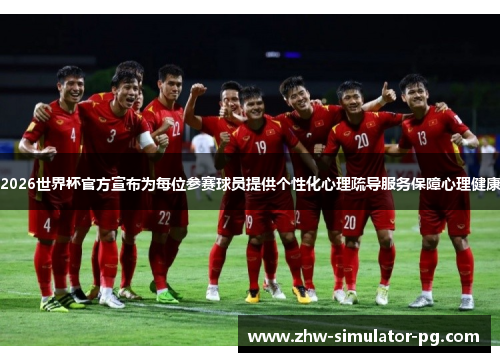 2026世界杯官方宣布为每位参赛球员提供个性化心理疏导服务保障心理健康 2026世界杯官方宣布为每位参赛球员提供个性化心理疏导服务保障心理健康