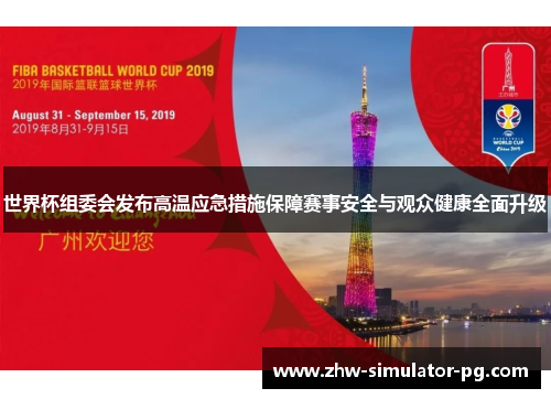 世界杯组委会发布高温应急措施保障赛事安全与观众健康全面升级