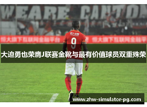 大迫勇也荣膺J联赛金靴与最有价值球员双重殊荣