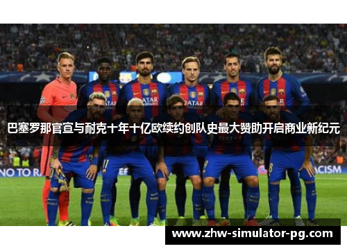 巴塞罗那官宣与耐克十年十亿欧续约创队史最大赞助开启商业新纪元