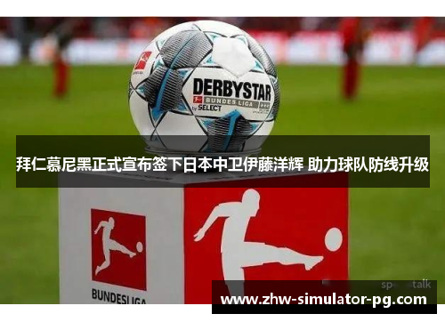 拜仁慕尼黑正式宣布签下日本中卫伊藤洋辉 助力球队防线升级