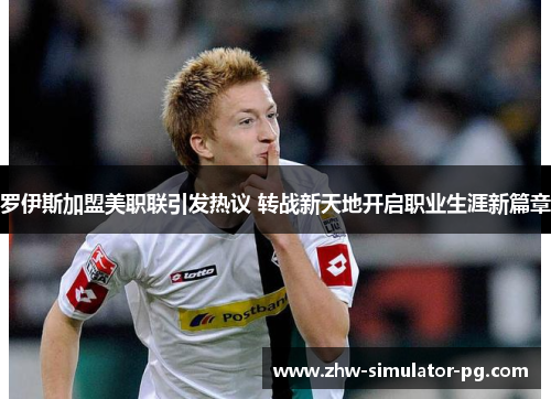 罗伊斯加盟美职联引发热议 转战新天地开启职业生涯新篇章