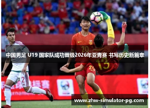 中国男足 U19 国家队成功晋级2026年亚青赛 书写历史新篇章