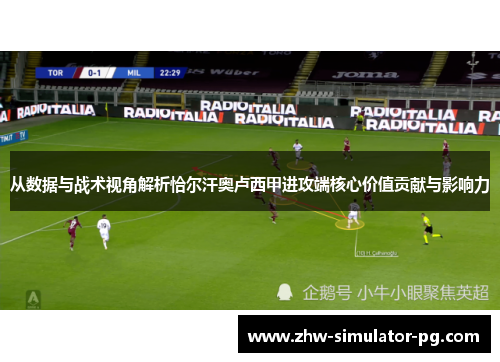 从数据与战术视角解析恰尔汗奥卢西甲进攻端核心价值贡献与影响力 从数据与战术视角解析恰尔汗奥卢西甲进攻端核心价值贡献与影响力
