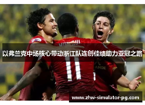 以弗兰克中场核心带动浙江队连创佳绩助力亚冠之路 以弗兰克中场核心带动浙江队连创佳绩助力亚冠之路