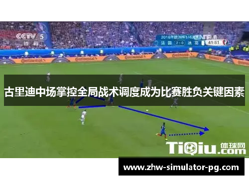 古里迪中场掌控全局战术调度成为比赛胜负关键因素 古里迪中场掌控全局战术调度成为比赛胜负关键因素