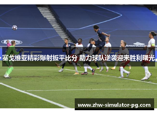 塞戈维亚精彩爆射扳平比分 助力球队逆袭迎来胜利曙光