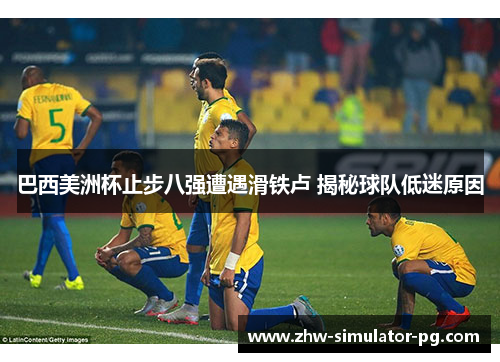 巴西美洲杯止步八强遭遇滑铁卢 揭秘球队低迷原因