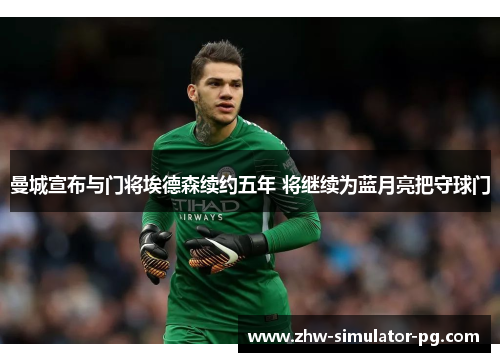 曼城宣布与门将埃德森续约五年 将继续为蓝月亮把守球门