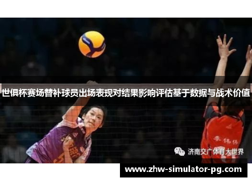 世俱杯赛场替补球员出场表现对结果影响评估基于数据与战术价值