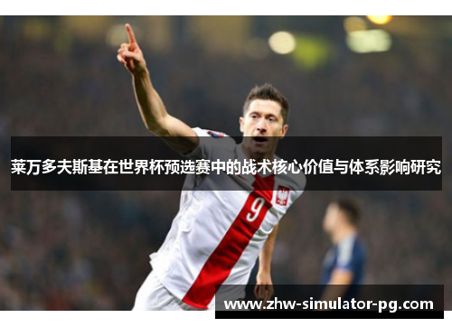 莱万多夫斯基在世界杯预选赛中的战术核心价值与体系影响研究 莱万多夫斯基在世界杯预选赛中的战术核心价值与体系影响研究