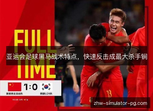 亚运会足球黑马战术特点，快速反击成最大杀手锏