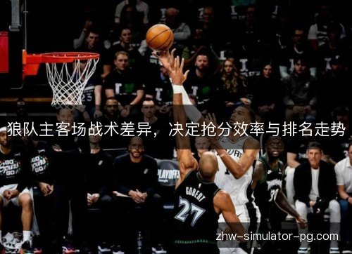 狼队主客场战术差异,决定抢分效率与排名走势 狼队主客场战术差异,决定抢分效率与排名走势