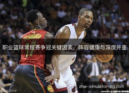 职业篮球常规赛争冠关键因素,阵容健康与深度并重 职业篮球常规赛争冠关键因素,阵容健康与深度并重