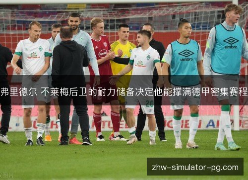 弗里德尔 不莱梅后卫的耐力储备决定他能撑满德甲密集赛程 弗里德尔 不莱梅后卫的耐力储备决定他能撑满德甲密集赛程